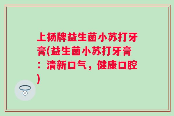 上扬牌益生菌小苏打牙膏(益生菌小苏打牙膏：清新口气，健康口腔)