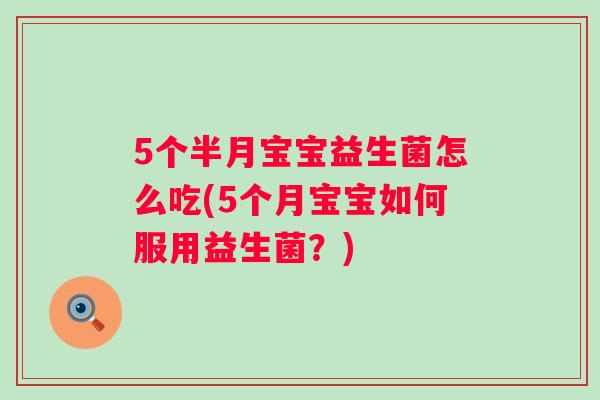 5个半月宝宝益生菌怎么吃(5个月宝宝如何服用益生菌?) 5个半月宝宝益生菌怎么吃(5个月宝宝如何服用益生菌?)