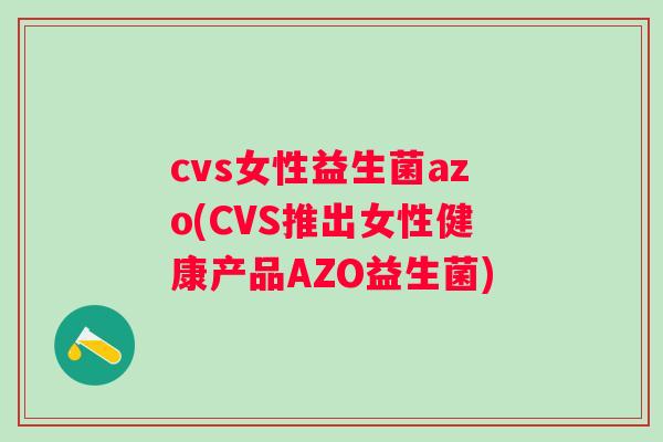 cvs女性益生菌azo(CVS推出女性健康产品AZO益生菌) cvs女性益生菌azo(CVS推出女性健康产品AZO益生菌)