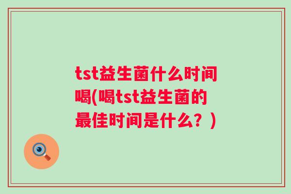 tst益生菌什么时间喝(喝tst益生菌的佳时间是什么？)
