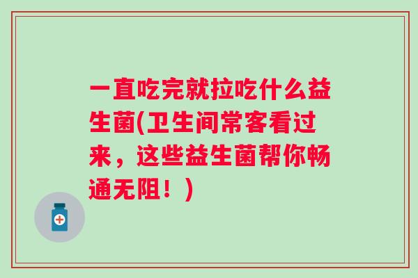 一直吃完就拉吃什么益生菌(卫生间常客看过来，这些益生菌帮你畅通无阻！)