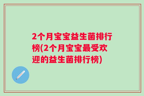 2个月宝宝益生菌排行榜(2个月宝宝受欢迎的益生菌排行榜) 2个月宝宝益生菌排行榜(2个月宝宝受欢迎的益生菌排行榜)