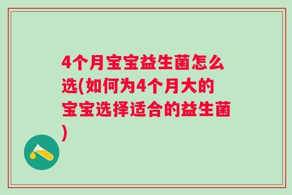 4个月宝宝益生菌怎么选(如何为4个月大的宝宝选择适合的益生菌)