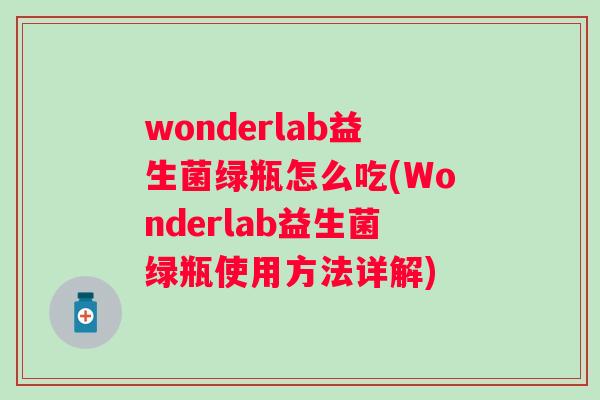 wonderlab益生菌绿瓶怎么吃(Wonderlab益生菌绿瓶使用方法详解)