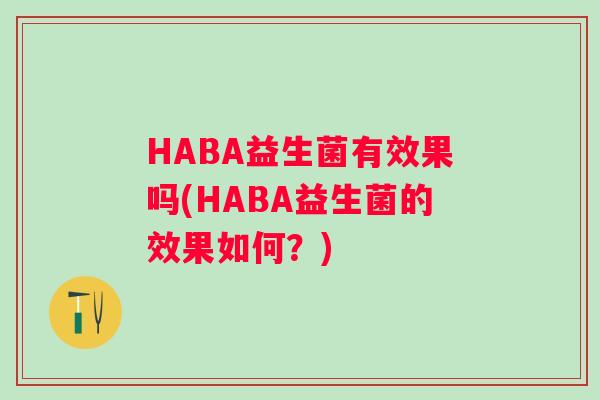 HABA益生菌有效果吗(HABA益生菌的效果如何？)