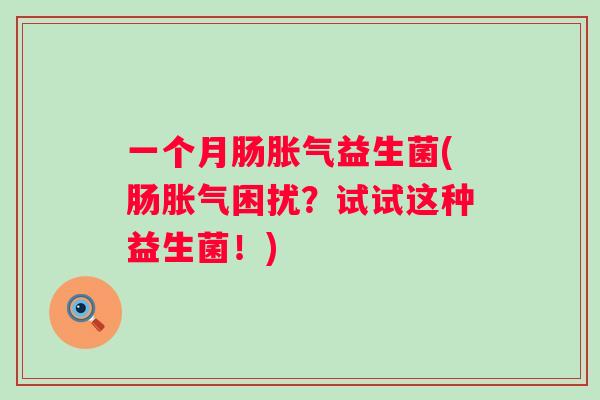 一个月肠益生菌(肠困扰？试试这种益生菌！)