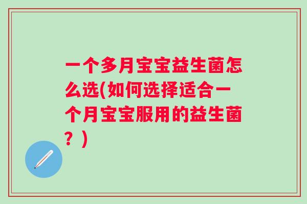 一个多月宝宝益生菌怎么选(如何选择适合一个月宝宝服用的益生菌？)