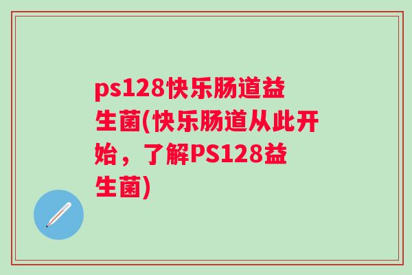 ps128快乐肠道益生菌(快乐肠道从此开始，了解PS128益生菌)