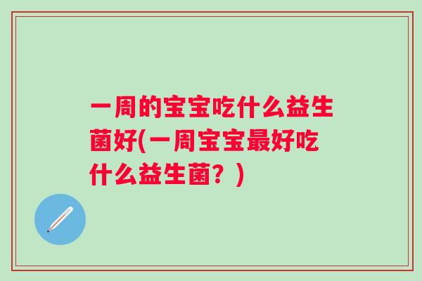 一周的宝宝吃什么益生菌好(一周宝宝好吃什么益生菌？)
