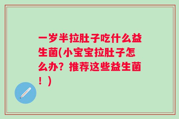 一岁半拉肚子吃什么益生菌(小宝宝拉肚子怎么办？推荐这些益生菌！)