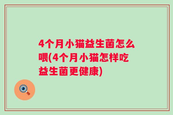 4个月小猫益生菌怎么喂(4个月小猫怎样吃益生菌更健康) 4个月小猫益生菌怎么喂(4个月小猫怎样吃益生菌更健康)