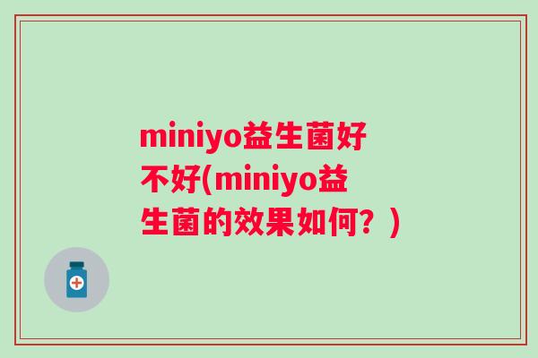 miniyo益生菌好不好(miniyo益生菌的效果如何？)