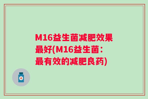M16益生菌效果好(M16益生菌:有效的良药) M16益生菌效果好(M16益生菌:有效的良药)