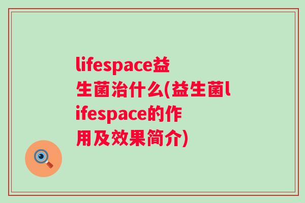 lifespace益生菌什么(益生菌lifespace的作用及效果简介) lifespace益生菌什么(益生菌lifespace的作用及效果简介)