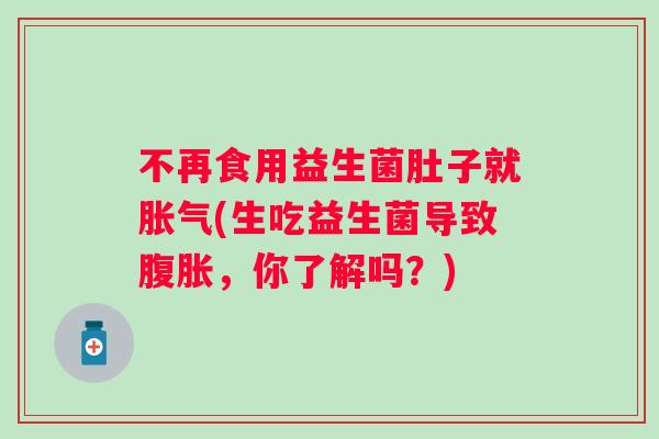 不再食用益生菌肚子就(生吃益生菌导致，你了解吗？)