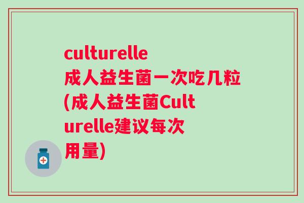 culturelle成人益生菌一次吃几粒(成人益生菌Culturelle建议每次用量)