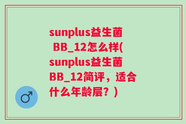 sunplus益生菌 BB_12怎么样(sunplus益生菌BB_12简评，适合什么年龄层？)