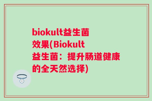 biokult益生菌效果(Biokult益生菌：提升肠道健康的全天然选择)