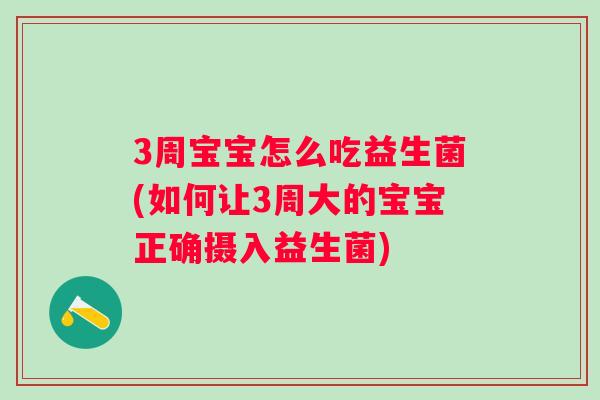 3周宝宝怎么吃益生菌(如何让3周大的宝宝正确摄入益生菌) 3周宝宝怎么吃益生菌(如何让3周大的宝宝正确摄入益生菌)