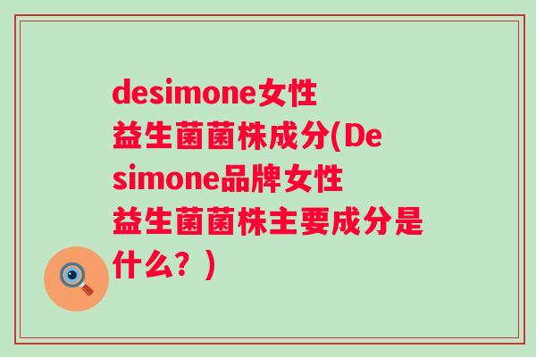 desimone女性益生菌菌株成分(Desimone品牌女性益生菌菌株主要成分是什么？)