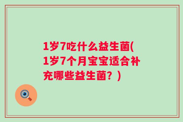 1岁7吃什么益生菌(1岁7个月宝宝适合补充哪些益生菌?) 1岁7吃什么益生菌(1岁7个月宝宝适合补充哪些益生菌?)