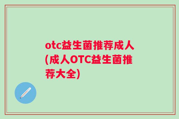 otc益生菌推荐成人(成人OTC益生菌推荐大全)