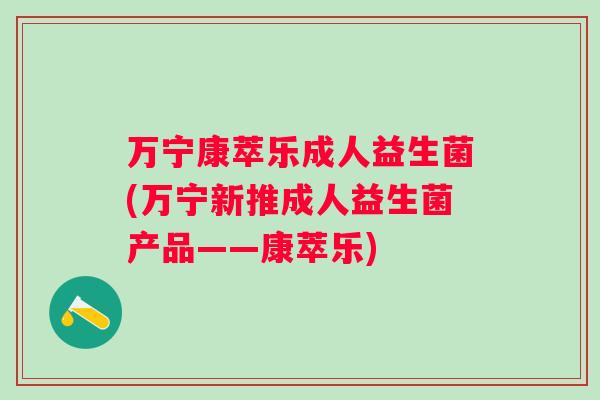 万宁康萃乐成人益生菌(万宁新推成人益生菌产品——康萃乐)