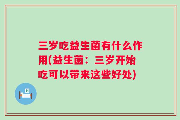 三岁吃益生菌有什么作用(益生菌：三岁开始吃可以带来这些好处)