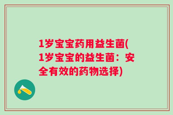 1岁宝宝药用益生菌(1岁宝宝的益生菌：安全有效的选择)