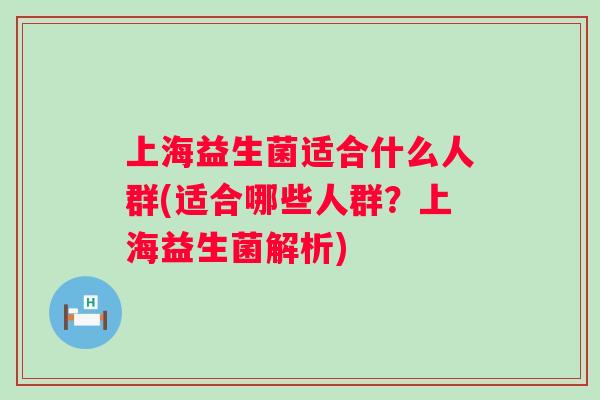 上海益生菌适合什么人群(适合哪些人群?上海益生菌解析) 上海益生菌适合什么人群(适合哪些人群?上海益生菌解析)