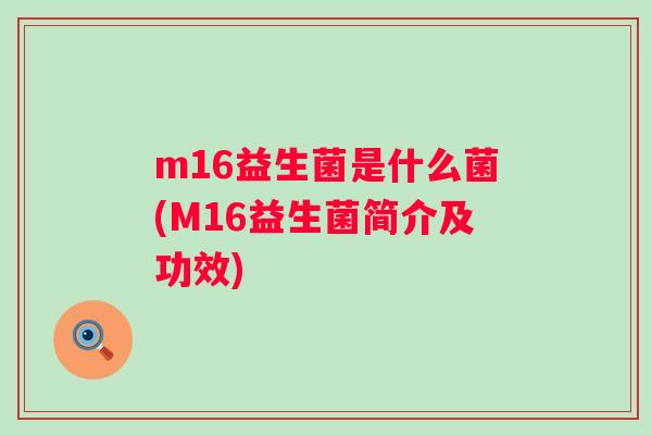 m16益生菌是什么菌(M16益生菌简介及功效)