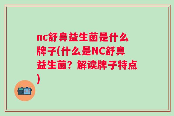 nc舒鼻益生菌是什么牌子(什么是NC舒鼻益生菌？解读牌子特点)