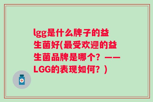 lgg是什么牌子的益生菌好(受欢迎的益生菌品牌是哪个？——LGG的表现如何？)