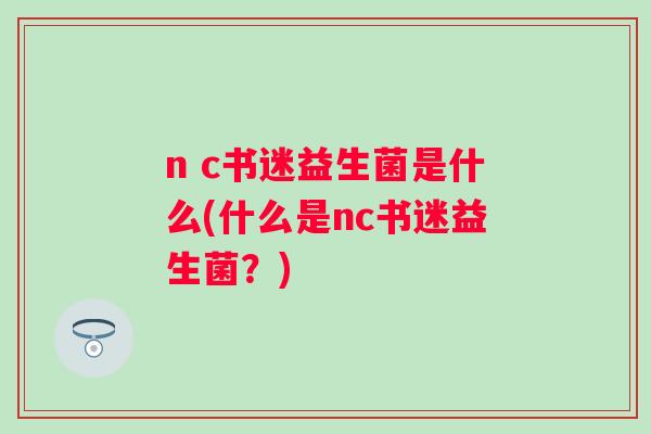 n c书迷益生菌是什么(什么是nc书迷益生菌？)