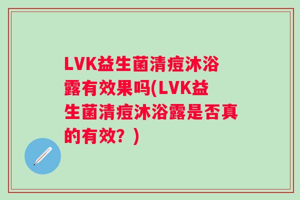 LVK益生菌清痘沐浴露有效果吗(LVK益生菌清痘沐浴露是否真的有效？)