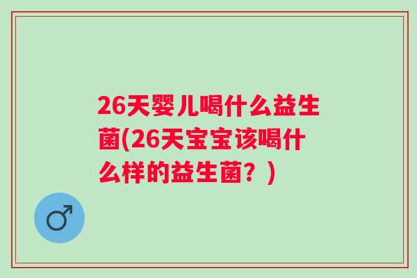 26天婴儿喝什么益生菌(26天宝宝该喝什么样的益生菌?) 26天婴儿喝什么益生菌(26天宝宝该喝什么样的益生菌?)
