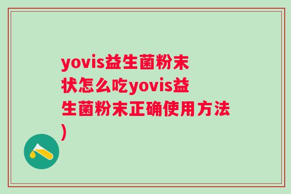 yovis益生菌粉末状怎么吃yovis益生菌粉末正确使用方法) yovis益生菌粉末状怎么吃yovis益生菌粉末正确使用方法)
