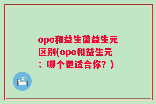 opo和益生菌益生元区别(opo和益生元：哪个更适合你？)