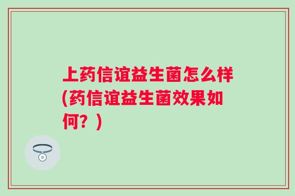 上药信谊益生菌怎么样(药信谊益生菌效果如何？)
