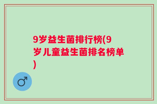 9岁益生菌排行榜(9岁儿童益生菌排名榜单)