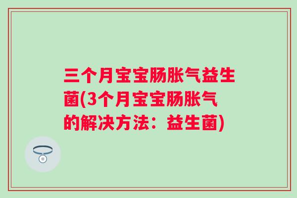 三个月宝宝肠益生菌(3个月宝宝肠的解决方法:益生菌) 三个月宝宝肠益生菌(3个月宝宝肠的解决方法:益生菌)