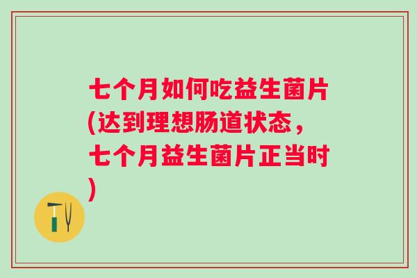 七个月如何吃益生菌片(达到理想肠道状态,七个月益生菌片正当时) 七个月如何吃益生菌片(达到理想肠道状态,七个月益生菌片正当时)