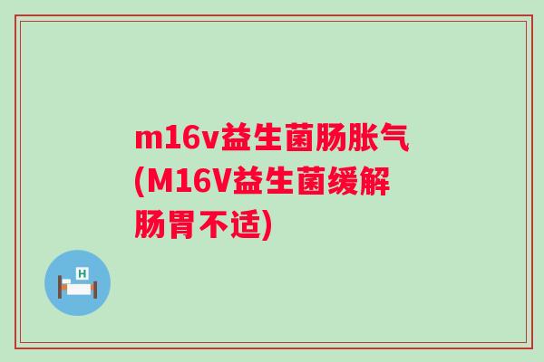 m16v益生菌肠(M16V益生菌缓解肠胃不适) m16v益生菌肠(M16V益生菌缓解肠胃不适)