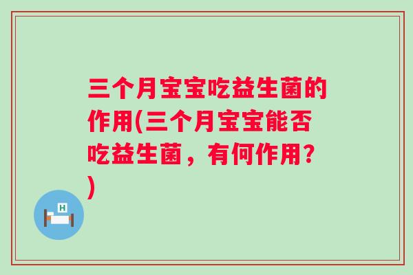 三个月宝宝吃益生菌的作用(三个月宝宝能否吃益生菌，有何作用？)