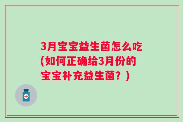 3月宝宝益生菌怎么吃(如何正确给3月份的宝宝补充益生菌?) 3月宝宝益生菌怎么吃(如何正确给3月份的宝宝补充益生菌?)