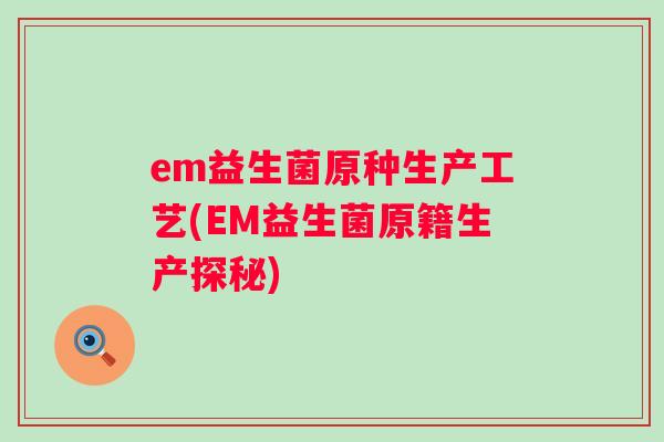 em益生菌原种生产工艺(EM益生菌原籍生产探秘) em益生菌原种生产工艺(EM益生菌原籍生产探秘)