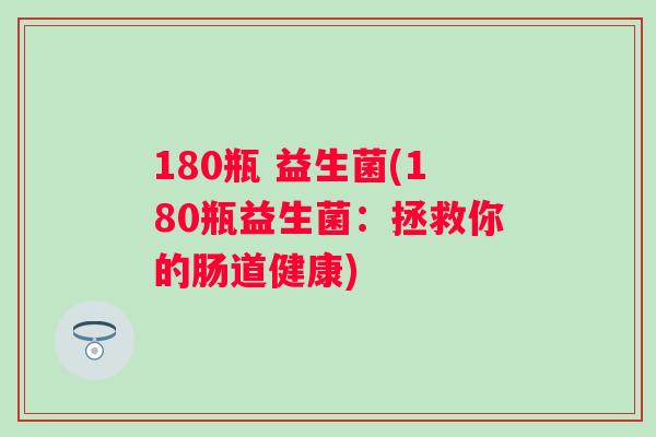 180瓶 益生菌(180瓶益生菌:拯救你的肠道健康) 180瓶 益生菌(180瓶益生菌:拯救你的肠道健康)