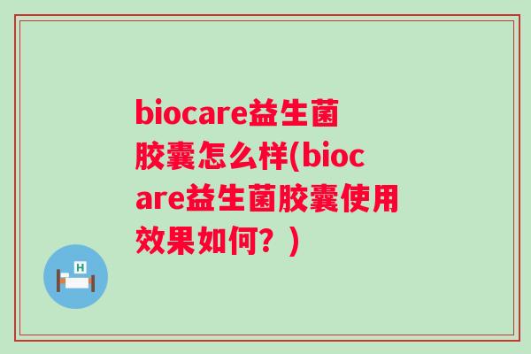 biocare益生菌胶囊怎么样(biocare益生菌胶囊使用效果如何?) biocare益生菌胶囊怎么样(biocare益生菌胶囊使用效果如何?)