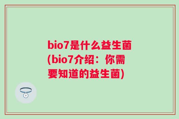bio7是什么益生菌(bio7介绍：你需要知道的益生菌)