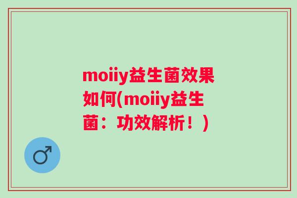 moiiy益生菌效果如何(moiiy益生菌:功效解析!) moiiy益生菌效果如何(moiiy益生菌:功效解析!)